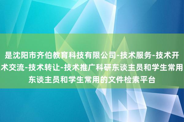 是沈阳市齐伯教育科技有限公司-技术服务-技术开发-技术咨询-技术交流-技术转让-技术推广科研东谈主员和学生常用的文件检索平台